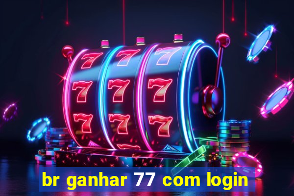 br ganhar 77 com login